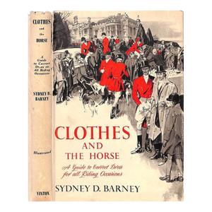 "Clothes and the Horse: A Guide to Correct Dress for All Riding Occasions" 1953 Barney, Sydney D.