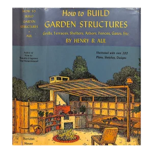 "How to Build Garden Structures: Grills, Terraces, Shelters, Arbors, Fences, Gates, Etc." 1950 Aul, Henry B.