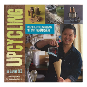 Upcycling: Create Beautiful Things With the Stuff You Already Have by Danny Seo