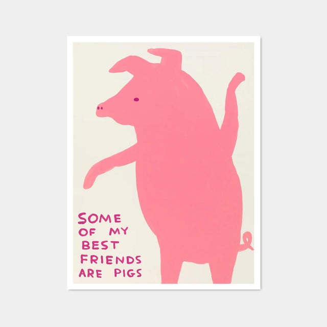 David Shrigley, Some of My Best Friends Are Pigs, 2019 David Shrigley posters created from the unique work: Untitled (Some...
