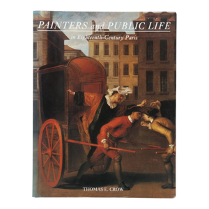 Painters and Public Life in Eighteenth Century Paris by Thomas F. Crow