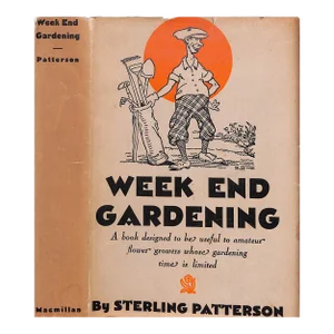 "Week End Gardening: A Book Designed to Be Useful to Amateur Flower Growers Whose Gardening Time Is Limited" 1935 Patterson, Sterling