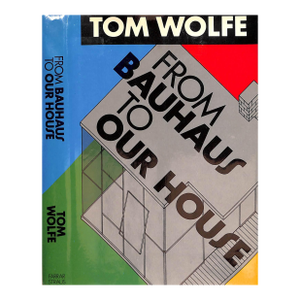 "From Bauhaus to Our House" 1981 Wolfe, Tom