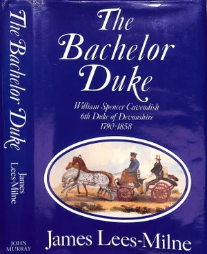 "The Bachelor Duke: A Life of William Spencer Cavendish 6th Duke of Devonshire 1790-1858" 1991 Lees-Milne, James