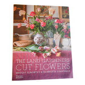 The Land Gardeners Cut Flowers by Bridget Elworthy & Henrietta Courtauld