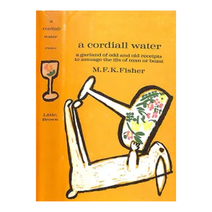"A Cordiall Water: A Garland of Odd and Old Receipts to Assuage the Ills of Man or Beast" 1961 Fisher, m.f.k.