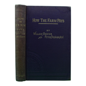 "How the Farm Pays the Experiences of Forty Years of Successful Farming and Gardening" 1884 Crozier, William and Henderson, Peter