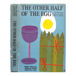 "The Other Half of the Egg: ...Or 180 Ways to Use Up Extra Yolks or Whites" 1967 McCully, Helen Pepin, Jacques & Jayme, William North