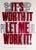 A letterpress poster by American artist Carl Pope (born 1961). The poster depicts the phrase, "It's Worth It Let Me Work...