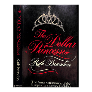 "The Dollar Princesses the American Invasion of the European Aristocracy 1870-1914" 1980 Brandon, Ruth